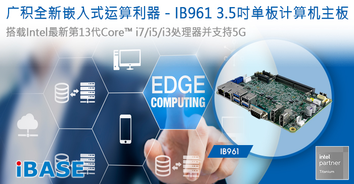 IB961是具备高效能、高扩展性与多功能性设计的3.5吋单板电脑主板